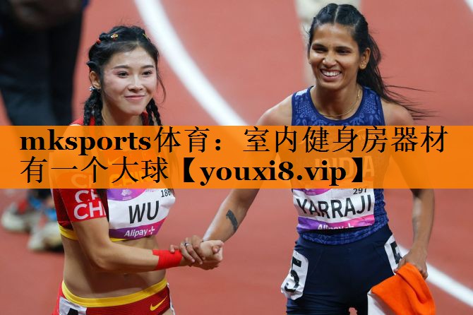 mksports体育：室内健身房器材有一个大球