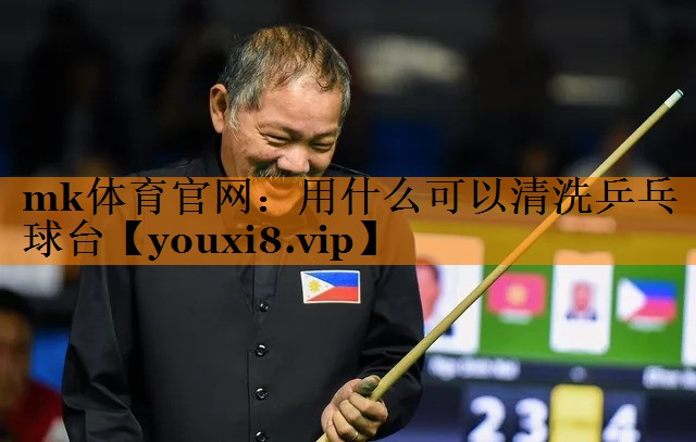 mk体育官网：用什么可以清洗乒乓球台