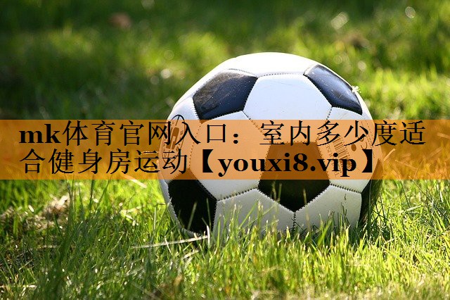 mk体育官网入口：室内多少度适合健身房运动