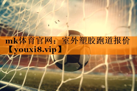 mk体育官网：室外塑胶跑道报价