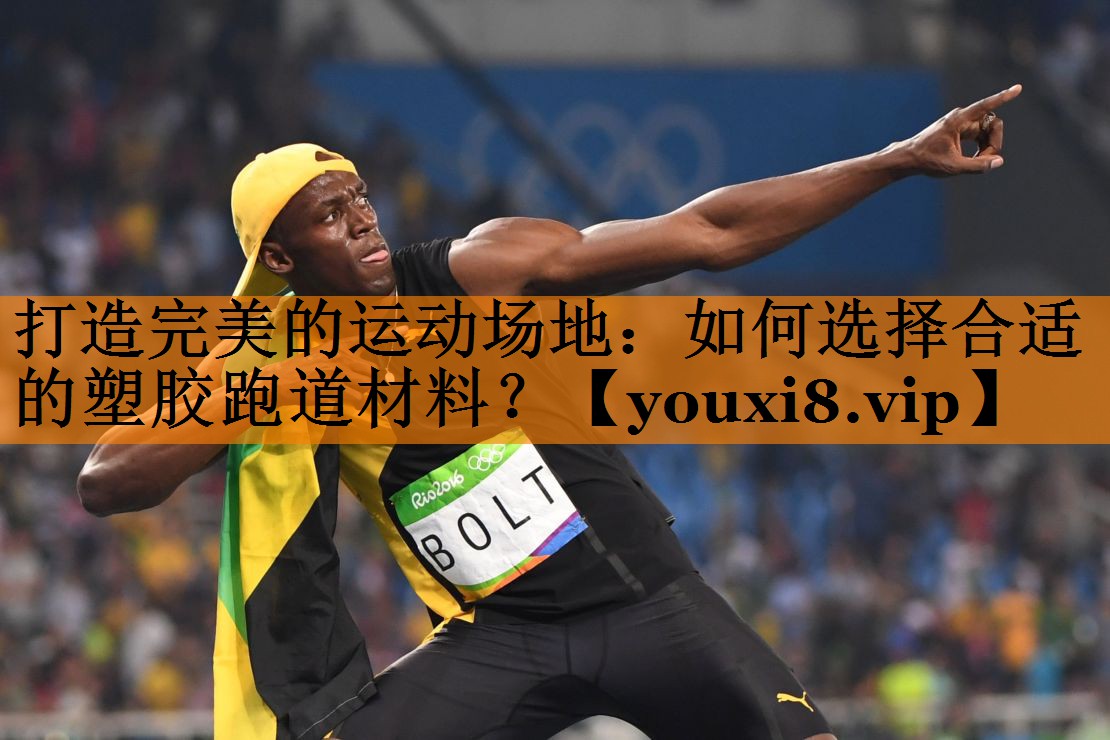 打造完美的运动场地：如何选择合适的塑胶跑道材料？