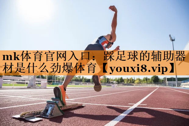 mk体育官网入口：踩足球的辅助器材是什么劲爆体育