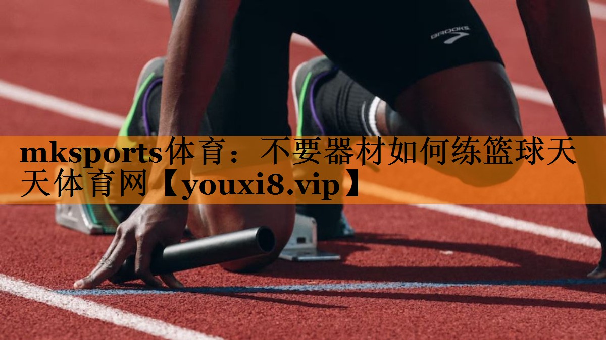 mksports体育：不要器材如何练篮球天天体育网