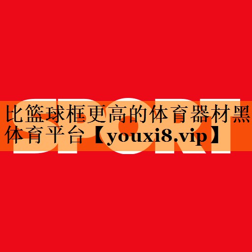比篮球框更高的体育器材黑体育平台