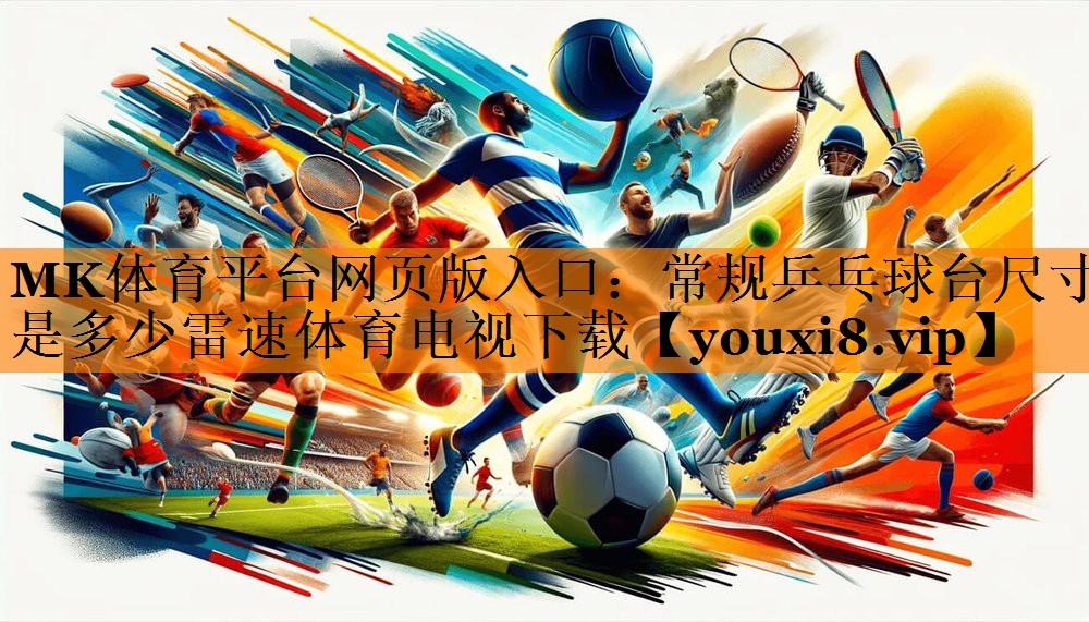MK体育平台网页版入口：常规乒乓球台尺寸是多少雷速体育电视下载