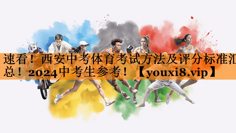 速看！西安中考体育考试方法及评分标准汇总！2024中考生参考！