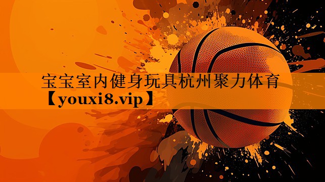 宝宝室内健身玩具杭州聚力体育