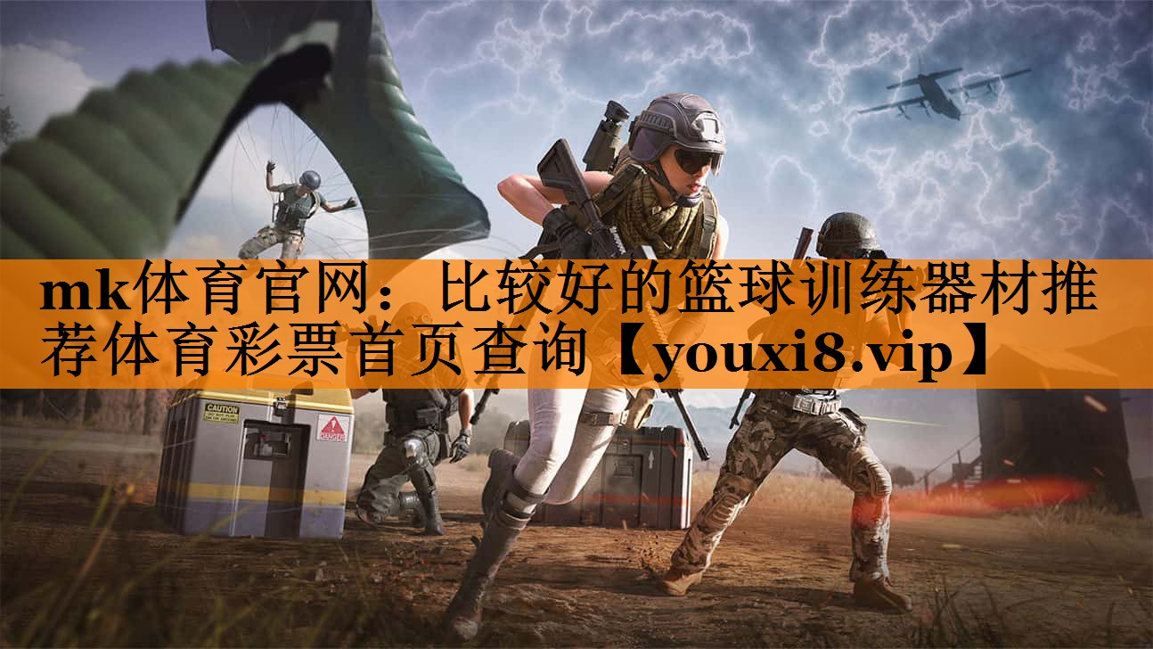 mk体育官网：比较好的篮球训练器材推荐体育彩票首页查询
