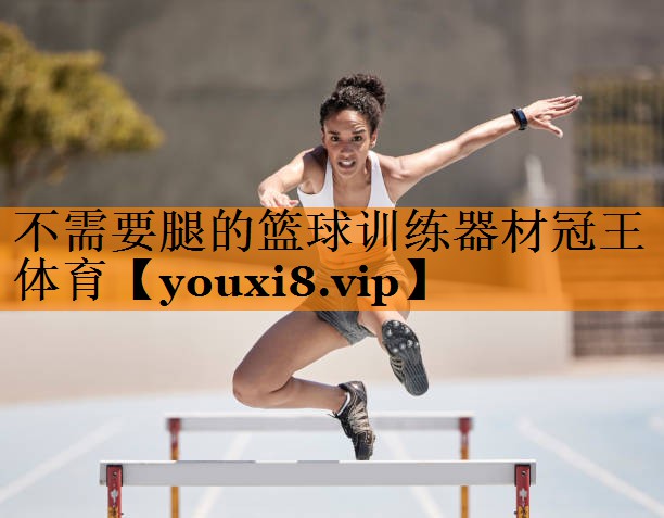 不需要腿的篮球训练器材冠王体育