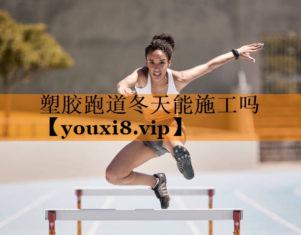 塑胶跑道冬天能施工吗