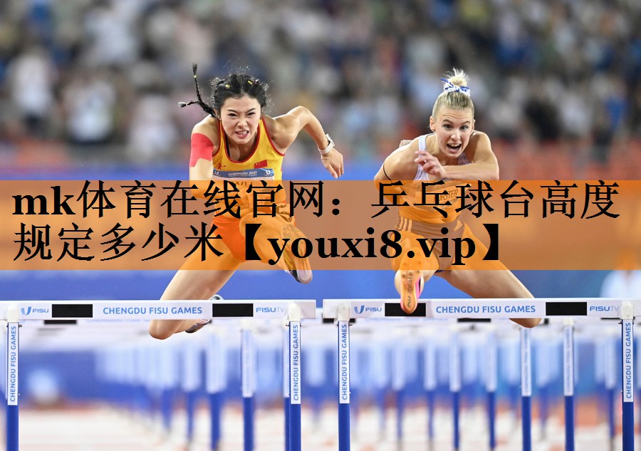 mk体育在线官网：乒乓球台高度规定多少米