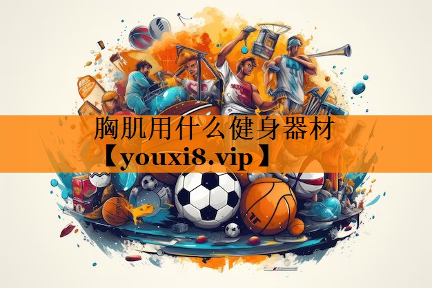 胸肌用什么健身器材