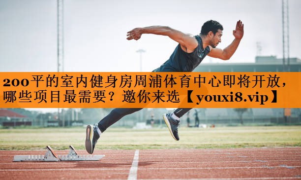 200平的室内健身房周浦体育中心即将开放，哪些项目最需要？邀你来选