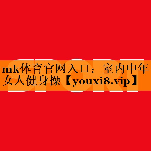 mk体育官网入口：室内中年女人健身操