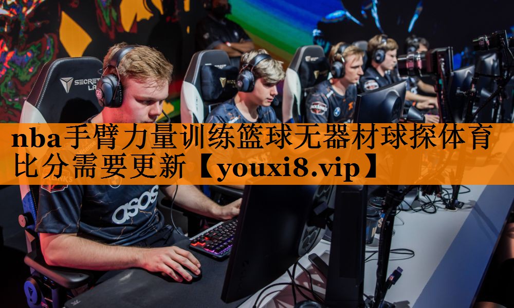 nba手臂力量训练篮球无器材球探体育比分需要更新
