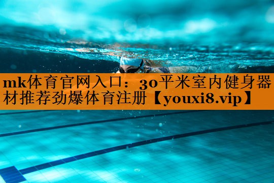 mk体育官网入口：30平米室内健身器材推荐劲爆体育注册