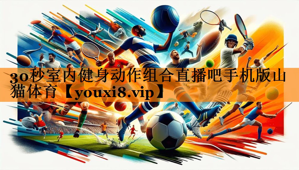 30秒室内健身动作组合直播吧手机版山猫体育
