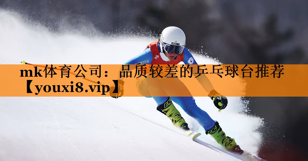 mk体育公司：品质较差的乒乓球台推荐