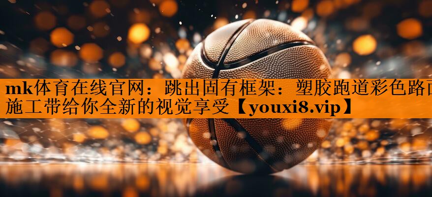 跳出固有框架:塑胶跑道彩色路面施工带给你全新的视觉享受 跳出固有框架:塑胶跑道彩色路面施工带给你全新的视觉享受
