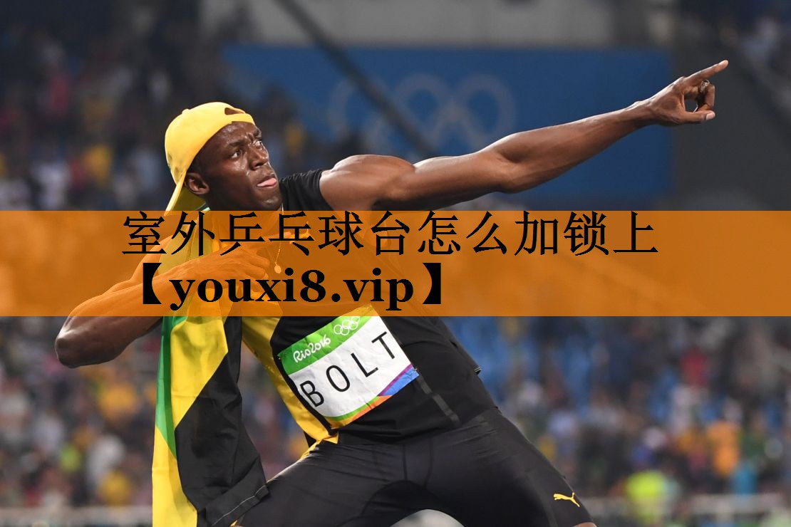 室外乒乓球台怎么加锁上 室外乒乓球台怎么加锁上