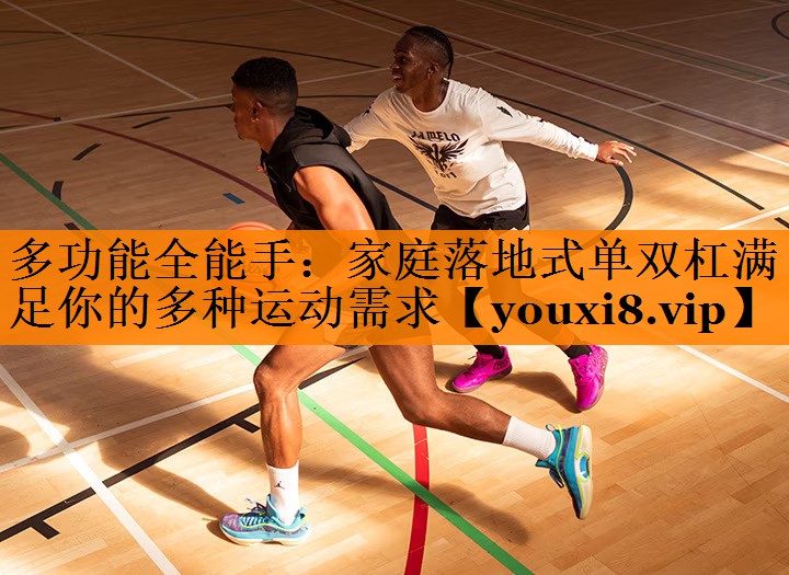 多功能全能手:家庭落地式单双杠满足你的多种运动需求 多功能全能手:家庭落地式单双杠满足你的多种运动需求