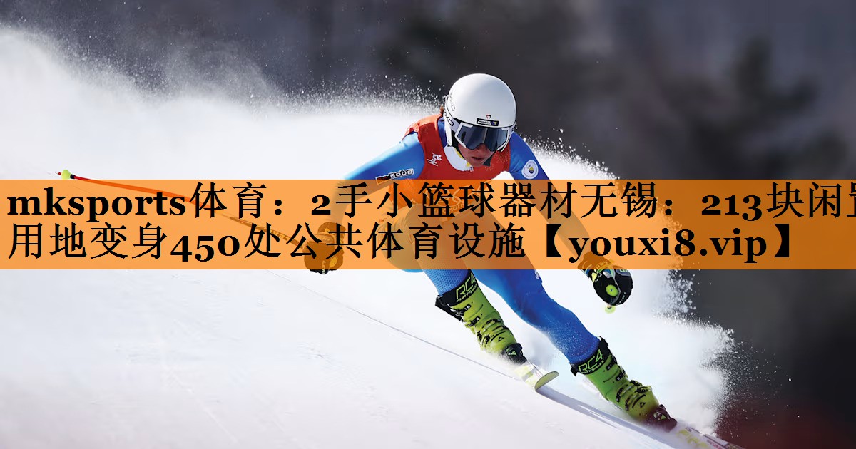 2手小篮球器材无锡:213块闲置用地变身450处公共体育设施 2手小篮球器材无锡:213块闲置用地变身450处公共体育设施