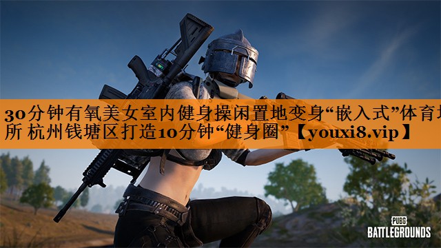 30分钟有氧美女室内健身操闲置地变身“嵌入式”体育场所 杭州钱塘区打造10分钟“健身圈”