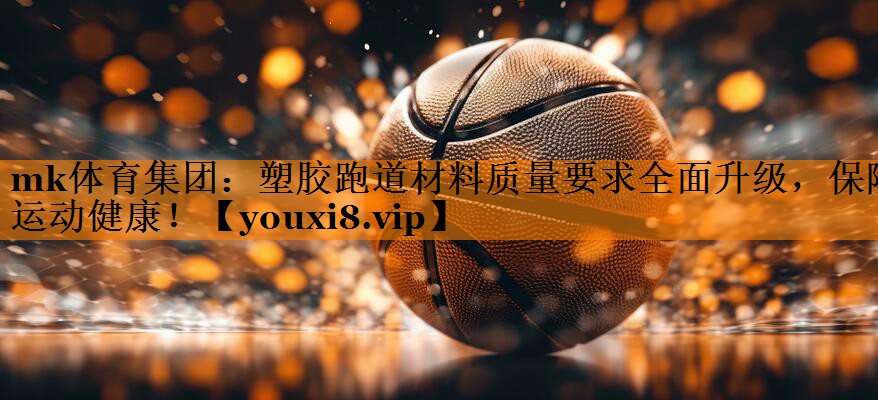 塑胶跑道材料质量要求全面升级,保障运动健康! 塑胶跑道材料质量要求全面升级,保障运动健康!