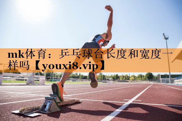乒乓球台长度和宽度一样吗 乒乓球台长度和宽度一样吗