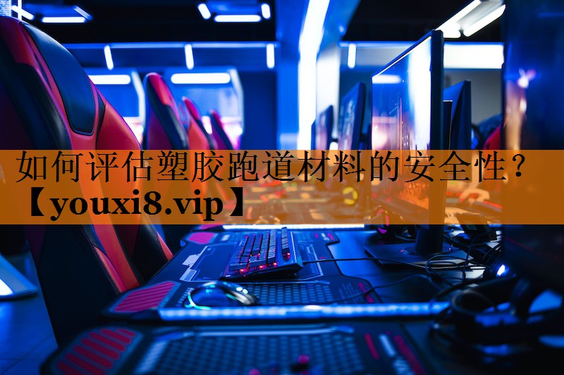如何评估塑胶跑道材料的安全性? 如何评估塑胶跑道材料的安全性?