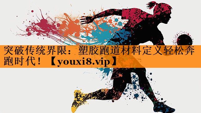突破传统界限:塑胶跑道材料定义轻松奔跑时代! 突破传统界限:塑胶跑道材料定义轻松奔跑时代!