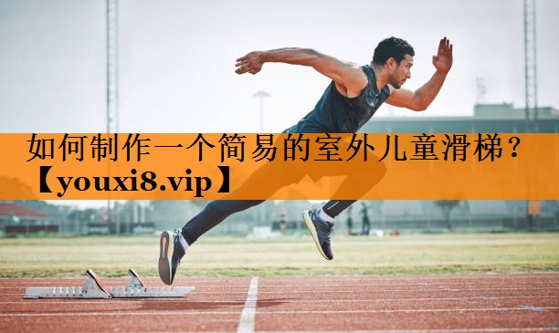 如何制作一个简易的室外儿童滑梯？