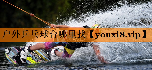 户外乒乓球台哪里找 户外乒乓球台哪里找