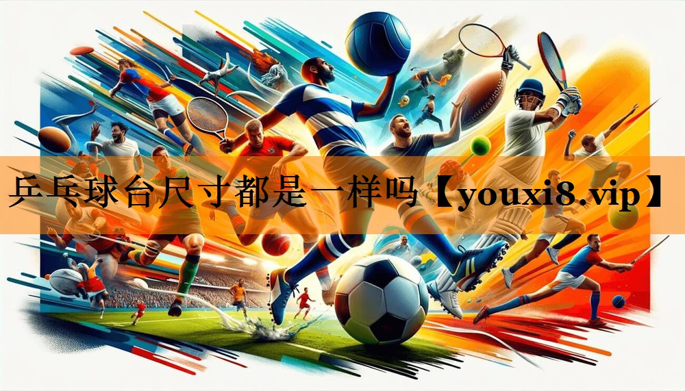 乒乓球台尺寸都是一样吗 乒乓球台尺寸都是一样吗