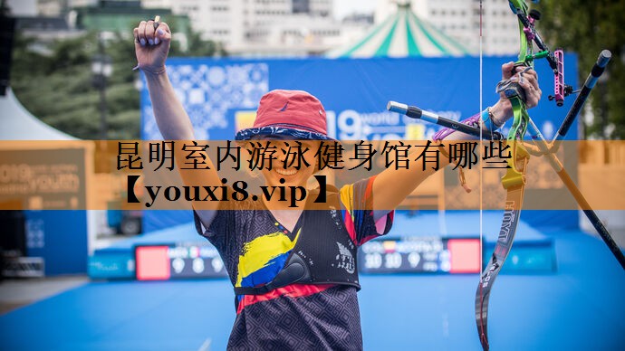 昆明室内游泳健身馆有哪些 昆明室内游泳健身馆有哪些