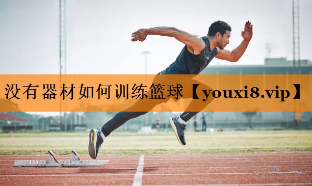 没有器材如何训练篮球 没有器材如何训练篮球