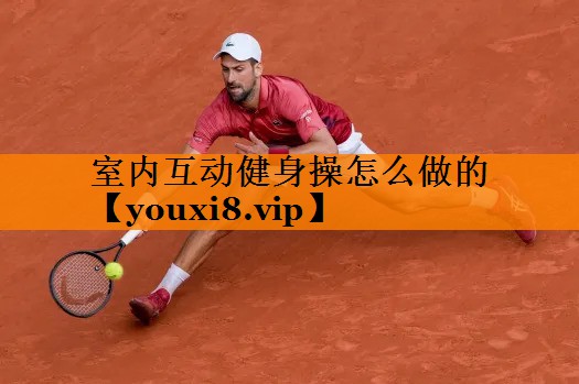 室内互动健身操怎么做的 室内互动健身操怎么做的
