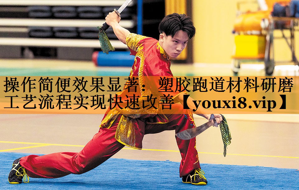 操作简便效果显著:塑胶跑道材料研磨工艺流程实现快速改善 操作简便效果显著:塑胶跑道材料研磨工艺流程实现快速改善