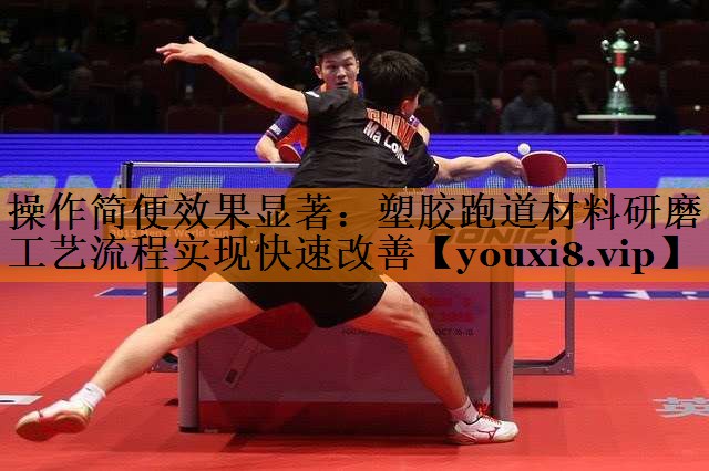 操作简便效果显著:塑胶跑道材料研磨工艺流程实现快速改善 操作简便效果显著:塑胶跑道材料研磨工艺流程实现快速改善