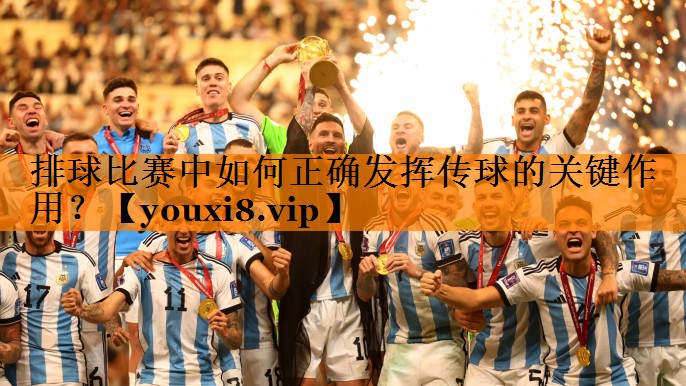 排球比赛中如何正确发挥传球的关键作用? 排球比赛中如何正确发挥传球的关键作用?