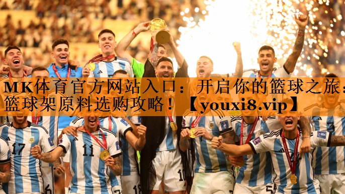 开启你的篮球之旅:篮球架原料选购攻略! 开启你的篮球之旅:篮球架原料选购攻略!