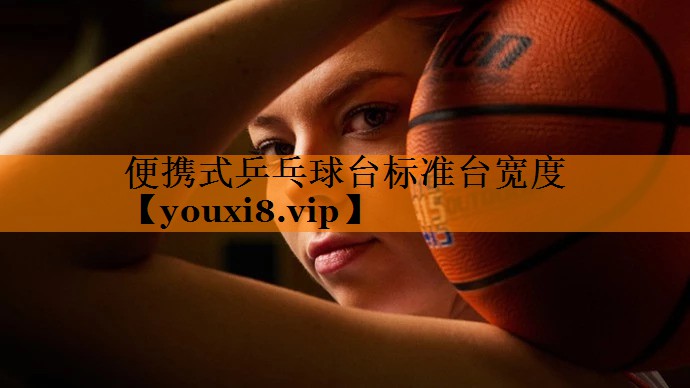 便携式乒乓球台标准台宽度 便携式乒乓球台标准台宽度