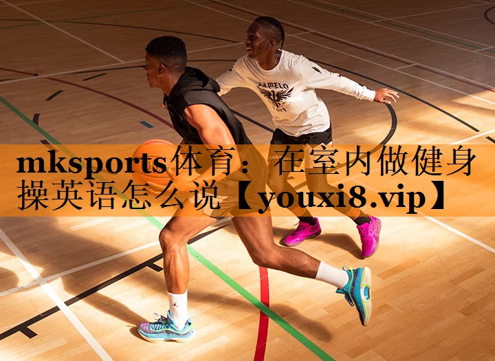 在室内做健身操英语怎么说 在室内做健身操英语怎么说