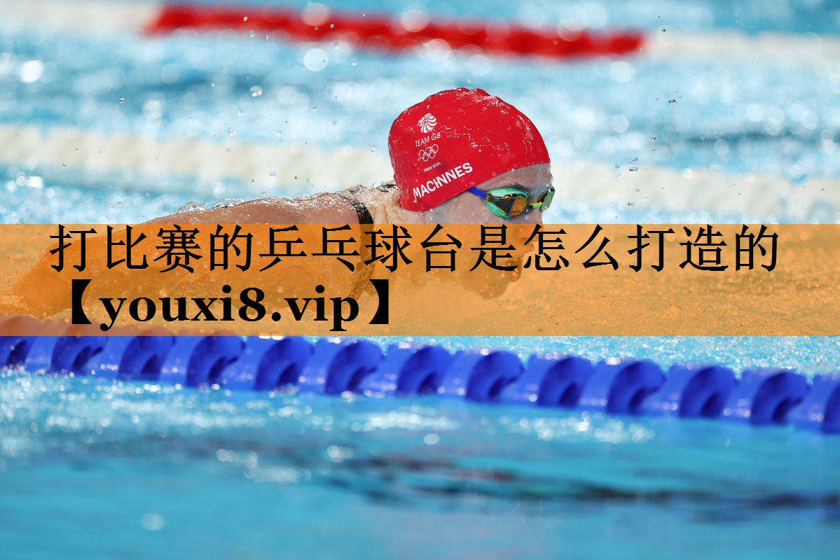 打比赛的乒乓球台是怎么打造的 打比赛的乒乓球台是怎么打造的