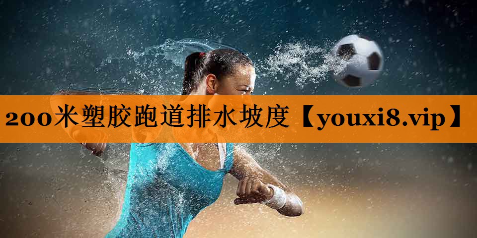 200米塑胶跑道排水坡度 200米塑胶跑道排水坡度