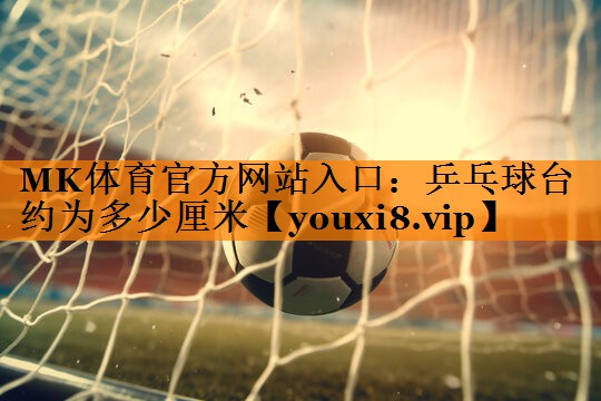 乒乓球台约为多少厘米 乒乓球台约为多少厘米