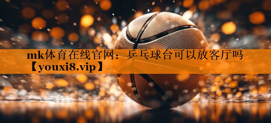 乒乓球台可以放客厅吗 乒乓球台可以放客厅吗