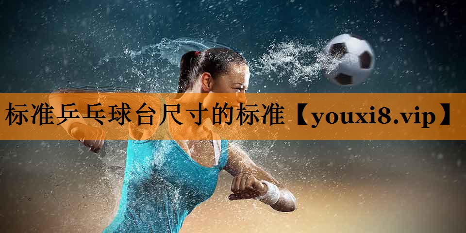 标准乒乓球台尺寸的标准 标准乒乓球台尺寸的标准