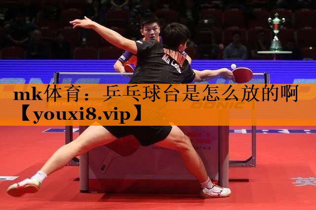 乒乓球台是怎么放的啊 乒乓球台是怎么放的啊